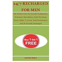 24/7 RECHARGED FOR MEN: The Perfect Cure For Erectile Dysfunction, Premature Ejaculation, Quick Erections, Boost Libido, T-Levels, Peak Performance And Be Sexually Recharged