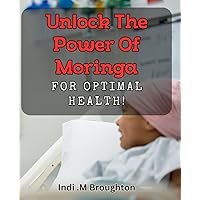 Unlock the Power of Moringa for Optimal Health!: Discover the Ultimate Guide to Moringa Benefits and Boost Your Well-Being
