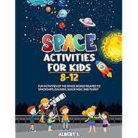Space Activities for Kids 8-12: Fun Activities Of The Space World Related To Spaceships, Galaxies, Black Hole and Planet