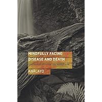 Mindfully Facing Disease and Death: Compassionate Advice from Early Buddhist Texts Mindfully Facing Disease and Death: Compassionate Advice from Early Buddhist Texts Paperback Kindle