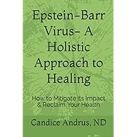 Epstein-Barr Virus- A Holistic Approach to Healing: How to Mitigate its Impact & Reclaim Your Health Epstein-Barr Virus- A Holistic Approach to Healing: How to Mitigate its Impact & Reclaim Your Health Paperback Kindle