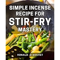 Simple Incense Recipe for Stir-Fry Mastery: Aromatic Kitchen Secrets: Crafting Easy Incense Recipes to Elevate Your Stir-Fry Game
