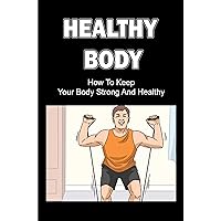 Healthy Body: How To Keep Your Body Strong And Healthy