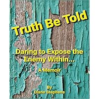 Truth Be Told: Daring to Expose the Enemy Within - a Memoir Truth Be Told: Daring to Expose the Enemy Within - a Memoir Kindle Paperback