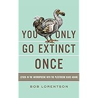 YOU ONLY GO EXTINCT ONCE: Stuck in the Anthropocene with the Pleistocene Blues Again YOU ONLY GO EXTINCT ONCE: Stuck in the Anthropocene with the Pleistocene Blues Again Paperback Kindle