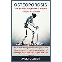 Osteoporosis: The Silent Epidemic that Affects Millions of Women: An eye-opening book that exposes the hidden dangers and consequences of osteoporosis, and how to prevent and treat it. Osteoporosis: The Silent Epidemic that Affects Millions of Women: An eye-opening book that exposes the hidden dangers and consequences of osteoporosis, and how to prevent and treat it. Paperback Kindle Hardcover
