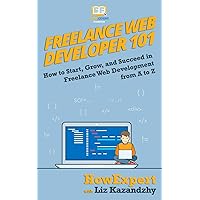 Freelance Web Developer 101: How to Start, Grow, and Succeed in Freelance Web Development from A to Z