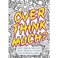 Overthink Much? Adult Coloring Book With Stress Relieving Patterns And Mindfulness Quotes: Get Rid Of Anxiety And Overthinking