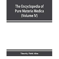The encyclopedia of pure materia medica; a record of the positive effects of drugs upon the healthy human organism (Volume IV) The encyclopedia of pure materia medica; a record of the positive effects of drugs upon the healthy human organism (Volume IV) Paperback