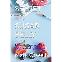 SECRET TO SUGAR BELLY: Reduce the sugar, loss the weight and be in good form SECRET TO SUGAR BELLY: Reduce the sugar, loss the weight and be in good form Paperback Kindle