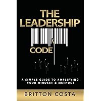 The Leadership Code: A Simple Guide to Amplifying Your Mindset & Methods The Leadership Code: A Simple Guide to Amplifying Your Mindset & Methods Paperback Kindle Hardcover