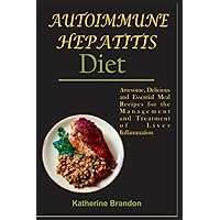 AUTOIMMUNE HEPATITIS DIET: Awesome, Delicious and Essential Meal Recipes for the Management and Treatment of Liver Inflammation AUTOIMMUNE HEPATITIS DIET: Awesome, Delicious and Essential Meal Recipes for the Management and Treatment of Liver Inflammation Paperback Kindle