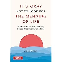 It's Okay Not to Look for the Meaning of Life: A Zen Monk's Guide to Living Stress-Free One Day at a Time It's Okay Not to Look for the Meaning of Life: A Zen Monk's Guide to Living Stress-Free One Day at a Time Hardcover Kindle