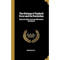 The Etiology of Typhoid Fever and its Prevention: Being the Milroy Lectures Delivered at the Royal C The Etiology of Typhoid Fever and its Prevention: Being the Milroy Lectures Delivered at the Royal C Hardcover Paperback