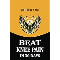 Beat Knee Pain in 30 Days: Proven Techniques and Expert Wisdom for the Lasting Transformation of Your Knees | Remedies for Knee Pain During Bending, ... Effective Strategies for Knee Rehabilitation Beat Knee Pain in 30 Days: Proven Techniques and Expert Wisdom for the Lasting Transformation of Your Knees | Remedies for Knee Pain During Bending, ... Effective Strategies for Knee Rehabilitation Paperback