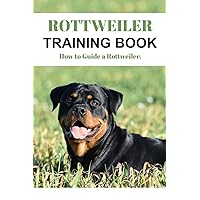 Rottweiler Training Book: How to Guide a Rottweiler Rottweiler Training Book: How to Guide a Rottweiler Paperback