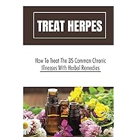 Treat Herpes: How To Treat The 35 Common Chronic Illnesses With Herbal Remedies
