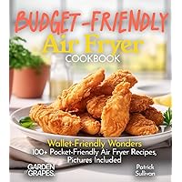 Budget-Friendly Air Fryer Cookbook: Wallet-Friendly Wonders - 100+ Pocket-Friendly Air Fryer Recipes, Pictures Included (Air fryer collection)