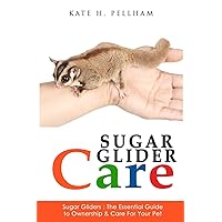 Sugar Gliders: The Essential Guide to Ownership & Care for Your Pet (Sugar Glider Care) Sugar Gliders: The Essential Guide to Ownership & Care for Your Pet (Sugar Glider Care) Paperback Kindle