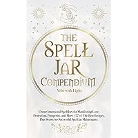 The Spell Jar Compendium: Create Intentional Spell Jars for Manifesting Love, Protection, Prosperity, and More: 77 of the Best Recipes, Plus Secrets ... Spell Jar Maintenance (Spellbound Secrets)