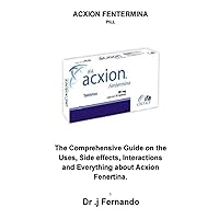 ACXION FENTERMINA PILL: The Comprehensive Guide On The Uses, Side effects, Interactions And Everything About Acxion Fenertina. ACXION FENTERMINA PILL: The Comprehensive Guide On The Uses, Side effects, Interactions And Everything About Acxion Fenertina. Paperback