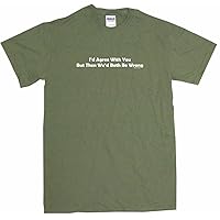 I'd Agree with You But Then We'd Both Be Wrong Men's Tee Shirt