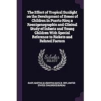 The Effect of Tropical Sunlight on the Development of Bones of Children in Puerto Rico; a Roentgenographic and Clinical Study of Infants and Young ... Reference to Rickets and Related Factors The Effect of Tropical Sunlight on the Development of Bones of Children in Puerto Rico; a Roentgenographic and Clinical Study of Infants and Young ... Reference to Rickets and Related Factors Paperback