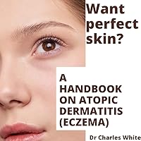 Want perfect skin?: A handbook on Atopic Dermatitis (Eczema) (Health is Wealth - The Healing Journey : Embrace a Life of Restoration and Wholeness.)