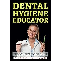 Dental Hygiene Educator - The Comprehensive Guide: Mastering the Art and Science of Dental Hygiene Education (Vanguard Professions: Pioneers of the Modern World)