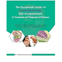 The Exceptional Ability of Auriculotherapy, Ear Acupuncture in Treatment and Diagnosis of Diseases: With the most Comprehensive and Complete Chart of Auricle and Treatment Protocols The Exceptional Ability of Auriculotherapy, Ear Acupuncture in Treatment and Diagnosis of Diseases: With the most Comprehensive and Complete Chart of Auricle and Treatment Protocols Kindle
