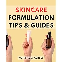 Skincare Formulation Tips & Guides: Skincare-Formulation-Unveiled | Master the Art of Creating Your Own Skincare-Products with Expert Tips, Recipes, and Safety Protocols