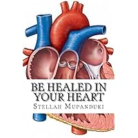 Be Healed In Your Heart: Be Healed From A Heart Condition Be Healed In Your Heart: Be Healed From A Heart Condition Paperback Kindle