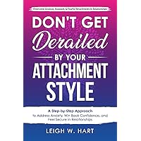 Don't Get Derailed By Your Attachment Style: A Step-by-Step Approach to Address Anxiety, Win Back Confidence, and Feel Secure in Relationships