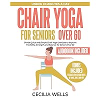 Chair Yoga for Seniors Over 60: Quick & Simple 10-Minute Chair Yoga Exercises with Step-By-Step Instructions to Improve Flexibility, Strength, & ... of Hands, Knees & Hips and Audiobook Chair Yoga for Seniors Over 60: Quick & Simple 10-Minute Chair Yoga Exercises with Step-By-Step Instructions to Improve Flexibility, Strength, & ... of Hands, Knees & Hips and Audiobook Paperback Kindle