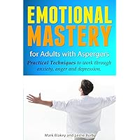 Emotional Mastery For Adults With Aspergers: practical techniques to work with anger, anxiety and depression Emotional Mastery For Adults With Aspergers: practical techniques to work with anger, anxiety and depression Paperback Kindle