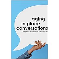 Aging in Place Conversations: What Industry Experts Have to Say Aging in Place Conversations: What Industry Experts Have to Say Kindle Paperback