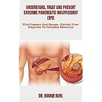 UNDERSTAND, TREAT AND PREVENT EXOCRINE PANCREATIC INSUFFICIENCY (EPI): Find Freedom And Escape. (Combat From Diagnosis Till Complete Recovery) UNDERSTAND, TREAT AND PREVENT EXOCRINE PANCREATIC INSUFFICIENCY (EPI): Find Freedom And Escape. (Combat From Diagnosis Till Complete Recovery) Paperback Kindle