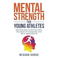 Mental Strength for Young Athletes: Epic mind Hacks to Train your Brain, Rise Above The Competition, And Win In Sports And Life Mental Strength for Young Athletes: Epic mind Hacks to Train your Brain, Rise Above The Competition, And Win In Sports And Life Paperback Kindle Hardcover