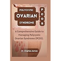 Polycystic Ovarian Syndrome PCOS: A Comprehensive Guide to Managing Polycystic Ovarian Syndrome PCOS Polycystic Ovarian Syndrome PCOS: A Comprehensive Guide to Managing Polycystic Ovarian Syndrome PCOS Paperback