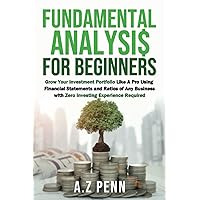 Fundamental Analysis for Beginners: Grow Your Investment Portfolio Like A Pro Using Financial Statements and Ratios of Any Business with Zero Investing Experience Required