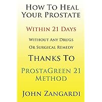 How To Heal Your Prostate Within 21 Days Without Any Drugs Or Surgical Remedy Thanks To ProstaGreen 21 Method: Discover the Secret Hidden by Medical Establishment To Get the Total Symptom Regression How To Heal Your Prostate Within 21 Days Without Any Drugs Or Surgical Remedy Thanks To ProstaGreen 21 Method: Discover the Secret Hidden by Medical Establishment To Get the Total Symptom Regression Paperback Kindle