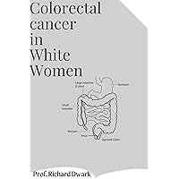 Colorectal Cancer in White Women: Deadly Signs, Symptoms & Causes of Colorectal Cancer in White Women Colorectal Cancer in White Women: Deadly Signs, Symptoms & Causes of Colorectal Cancer in White Women Kindle Paperback
