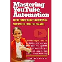 Mastering YouTube Automation: The Ultimate Guide to Creating a Successful Faceless Channel: Proven Strategies & Secrets for Beginners to Grow Your ... with YouTube Tips,Tricks & Insider Knowledge