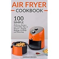 Air Fryer Cookbook: 100 Simple Delicious Recipes and Golden Tips to Success - Frying, Baking, Grilling and Roasting (Cookbook Recipes, Food, Healthy, Gourmet, Beginners Guide)