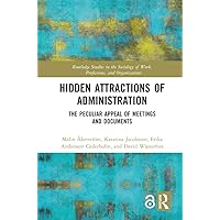 Hidden Attractions of Administration: The Peculiar Appeal of Meetings and Documents (Routledge Studies in the Sociology of Work, Professions and Organisations) Hidden Attractions of Administration: The Peculiar Appeal of Meetings and Documents (Routledge Studies in the Sociology of Work, Professions and Organisations) Kindle Hardcover Paperback