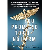 You Promised to Do No Harm: A True Story of Love, Loss, and the Horror of Healthcare Disparity for One African-American Family You Promised to Do No Harm: A True Story of Love, Loss, and the Horror of Healthcare Disparity for One African-American Family Hardcover Kindle Paperback