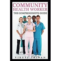 Community Health Worker - The Comprehensive Guide: Empowering Communities through Health Education, Advocacy, and Service (Vanguard Professions: Pioneers of the Modern World)