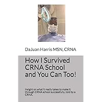 How I Survived CRNA School and You Can Too!: Insight on what it really takes to make it through CRNA school successfully, told by a CRNA. How I Survived CRNA School and You Can Too!: Insight on what it really takes to make it through CRNA school successfully, told by a CRNA. Paperback Kindle