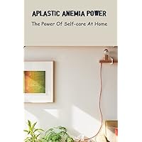 Aplastic Anemia Power: The Power Of Self-Care At Home