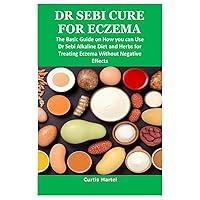 DR SEBI CURE FOR ECZEMA: The Basic Guide on How you can Use Dr Sebi Alkaline Diet and Herbs for Treating Eczema Without Negative Effects DR SEBI CURE FOR ECZEMA: The Basic Guide on How you can Use Dr Sebi Alkaline Diet and Herbs for Treating Eczema Without Negative Effects Paperback Kindle